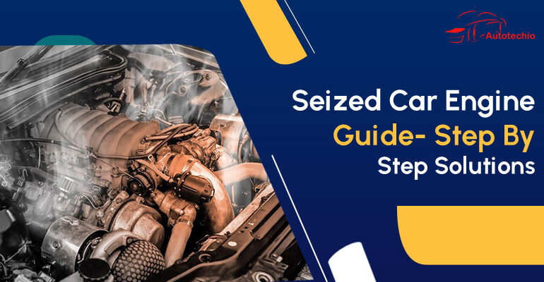 Seized Car Engine Guide- Step By Step Solutions