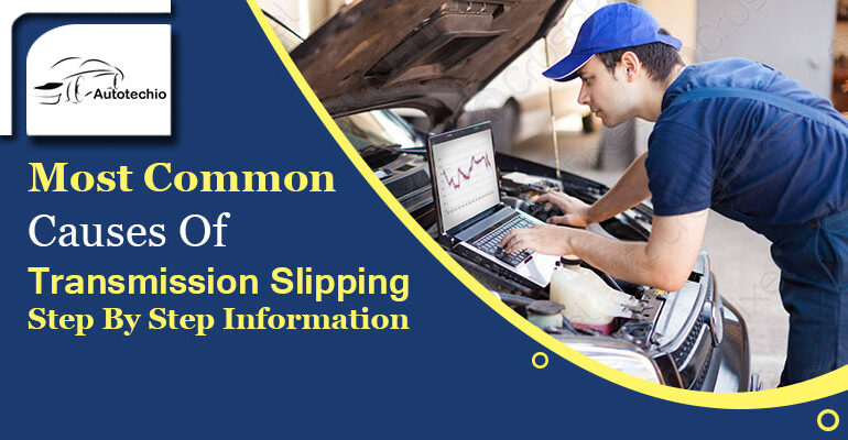 Most Common Causes Of Transmission Slipping- Step By Step Information