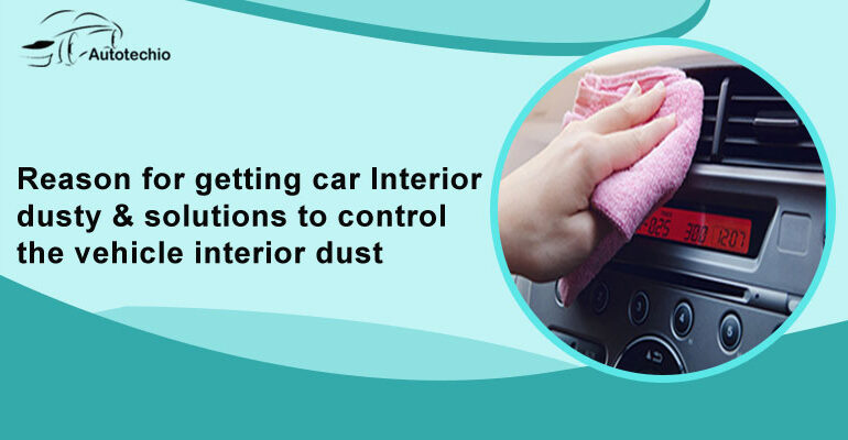 Reason For Getting Car Interior Dusty & Solutions To Control The Vehicle Interior Dust