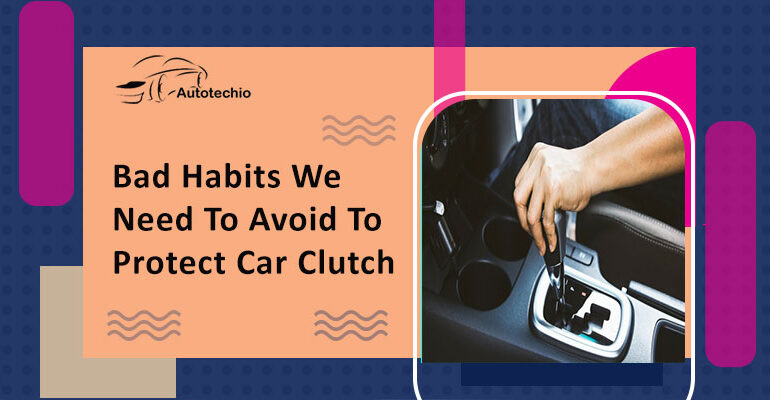 Bad Habits We Need To Avoid To Protect Car Clutch