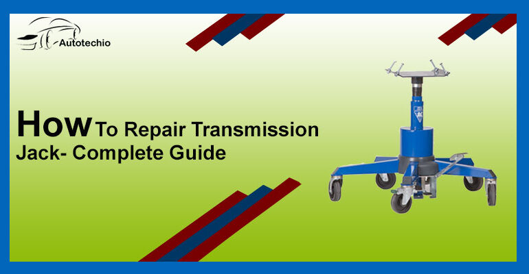 How To Repair Transmission Jack- Complete Guide